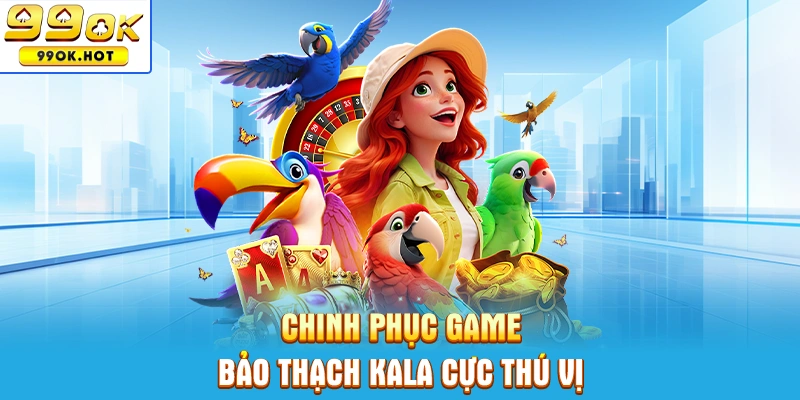 Chinh phục game Bảo Thạch Kala cực thú vị