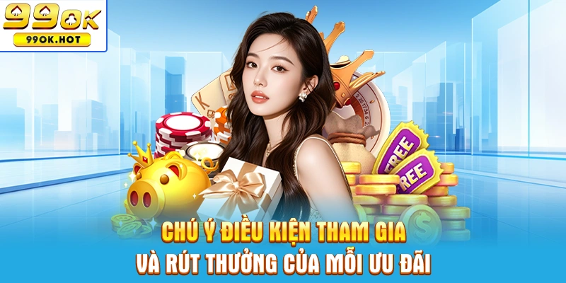 Chú ý điều kiện tham gia và rút thưởng của mỗi ưu đãi