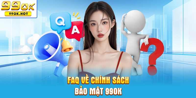Những câu hỏi thường gặp có tại chính sách bảo mật 99OK