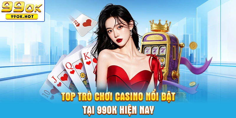 Top game casino 99OK nội bật hiện nay Top game casino 99OK nội bật hiện nay