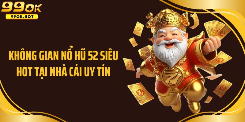 Không gian nổ hũ 52 siêu hot tại nhà cái uy tín