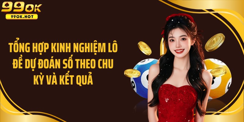 Tổng hợp kinh nghiệm lô đề dự đoán số theo chu kỳ và kết quả
