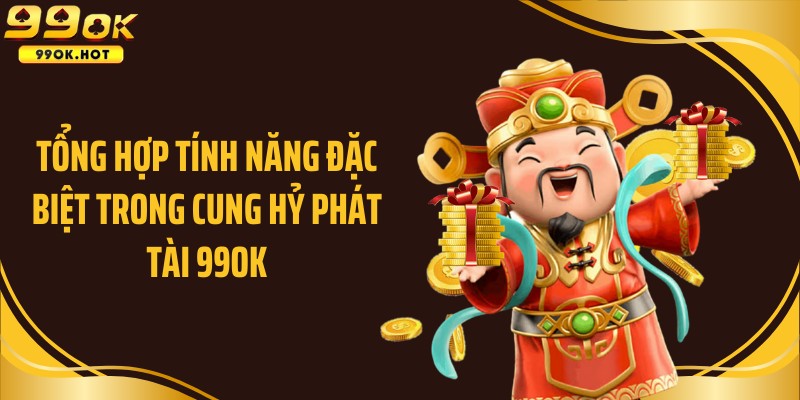 Tổng hợp tính năng đặc biệt trong Cung hỷ phát tài 99OK